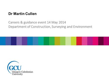Dr Martin Cullen Careers & guidance event 14 May 2014 Department of Construction, Surveying and Environment.