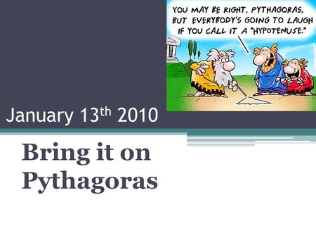 January 13 th 2010 Bring it on Pythagoras. 3 The Pythagorean Theorem A B C Given any right triangle, A 2 + B 2 = C 2.