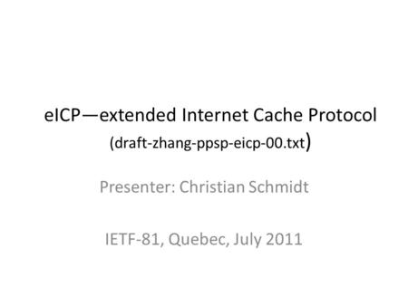 EICP—extended Internet Cache Protocol (draft-zhang-ppsp-eicp-00.txt ) Presenter: Christian Schmidt IETF-81, Quebec, July 2011.