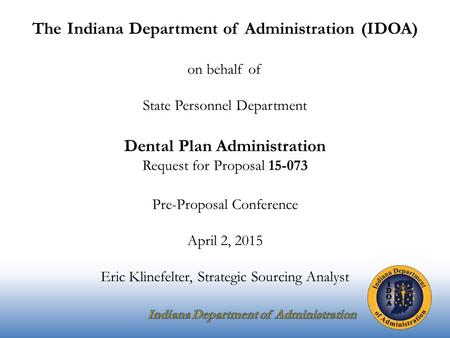 The Indiana Department of Administration (IDOA) on behalf of State Personnel Department Dental Plan Administration Request for Proposal 15-073 Pre-Proposal.