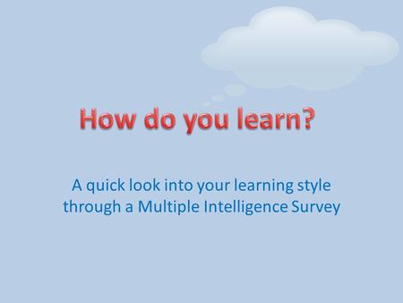 A quick look into your learning style through a Multiple Intelligence Survey.