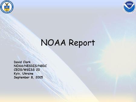NOAA Report David Clark NOAA/NESDIS/NGDC CEOS/WGISS 20 Kyiv, Ukraine September 8, 2005.