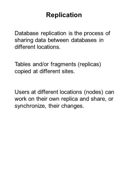 Replication Database replication is the process of sharing data between databases in different locations. Tables and/or fragments (replicas) copied at.