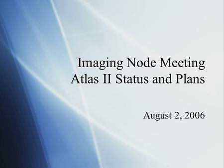 Imaging Node Meeting Atlas II Status and Plans August 2, 2006.