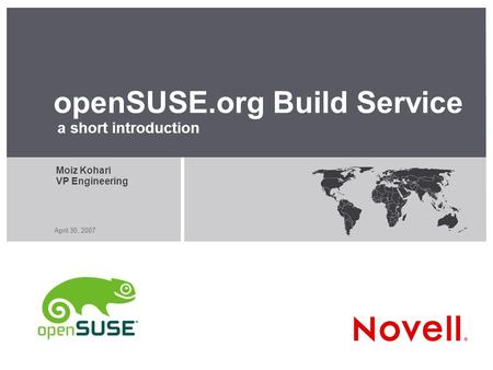 April 30, 2007 openSUSE.org Build Service a short introduction Moiz Kohari VP Engineering.