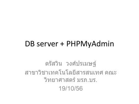 DB server + PHPMyAdmin ดรัสวิน วงศ์ปรเมษฐ์ สาขาวิชาเทคโนโลยีสารสนเทศ คณะ วิทยาศาสตร์ มรภ. บร. 19/10/56.
