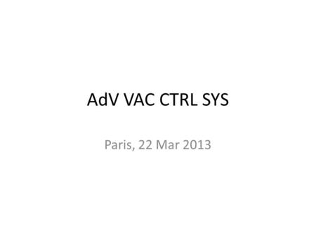 AdV VAC CTRL SYS Paris, 22 Mar 2013. Proposed Agenda - Morning (9h30 to 12h) part I general status of ctrl system activity -----------------------------------------------