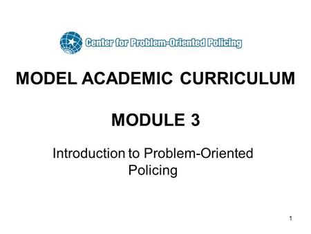 1 MODEL ACADEMIC CURRICULUM MODULE 3 Introduction to Problem-Oriented Policing.