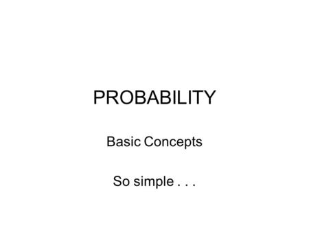 PROBABILITY Basic Concepts So simple.... Figure these out Take a blank piece of paper and write down your own answers before they show up on the slides.