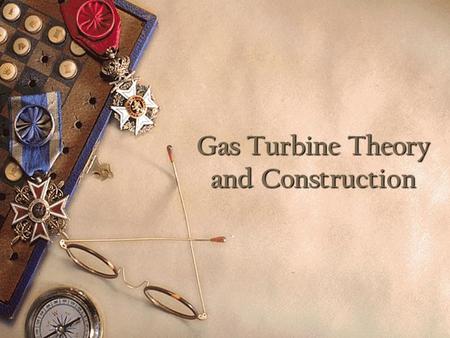 Gas Turbine Theory and Construction. Introduction Comprehend the thermodynamic processes occurring in a gas turbine Comprehend the basic components of.