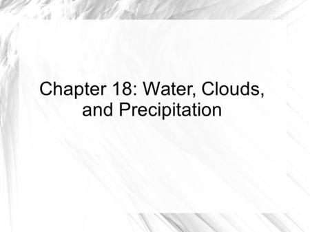 Chapter 18: Water, Clouds, and Precipitation. Water in the Atmosphere The amount of water vapor in the air can vary from 0-4% by volume depending on location.