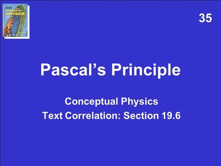 Pascal’s Principle Conceptual Physics Text Correlation: Section 19.6 35.