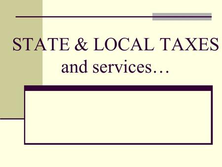 STATE & LOCAL TAXES and services…. Property Tax Tax on Real Estate Based on it’s value (house, car) Corporate Income Tax Tax on the profits of businesses.