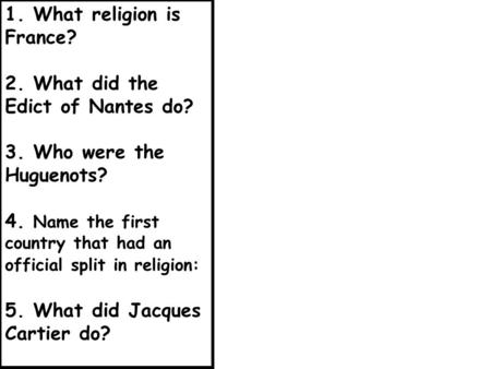1. What religion is France? 2. What did the Edict of Nantes do? 3. Who were the Huguenots? 4. Name the first country that had an official split in religion: