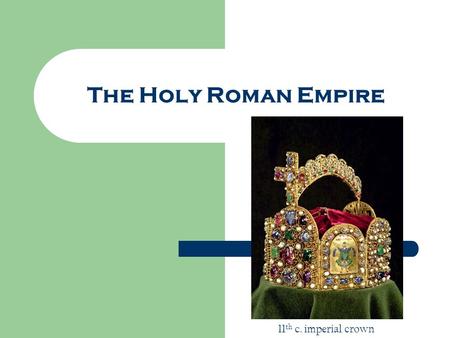The Holy Roman Empire 11 th c. imperial crown. Europe in 1500.