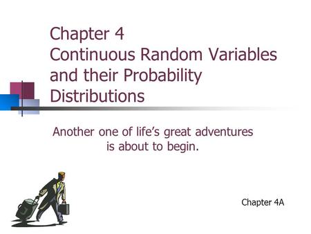 Chapter 4 Continuous Random Variables and their Probability Distributions Another one of life’s great adventures is about to begin. Chapter 4A.