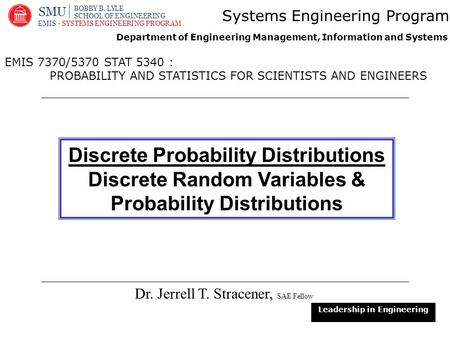 1 Dr. Jerrell T. Stracener, SAE Fellow Leadership in Engineering EMIS 7370/5370 STAT 5340 : PROBABILITY AND STATISTICS FOR SCIENTISTS AND ENGINEERS Systems.
