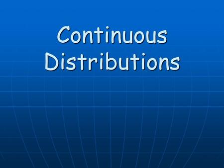 Continuous Distributions. The distributions that we have looked at so far have involved DISCRETE Data The distributions that we have looked at so far.