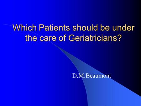 Which Patients should be under the care of Geriatricians? D.M.Beaumont.
