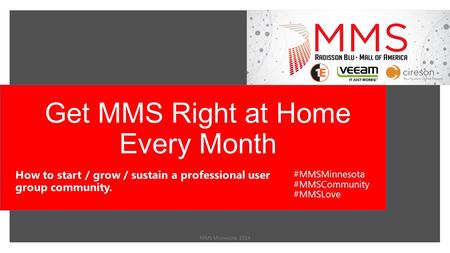 Get MMS Right at Home Every Month MMS Minnesota 2014 How to start / grow / sustain a professional user group community. #MMSMinnesota #MMSCommunity #MMSLove.