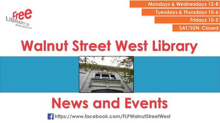 Mondays & Wednesdays 12-8 Tuesdays & Thursdays 10-6 Fridays 10-5 Walnut Street West Library News and Events https://www.facebook.com/FLPWalnutStreetWest.