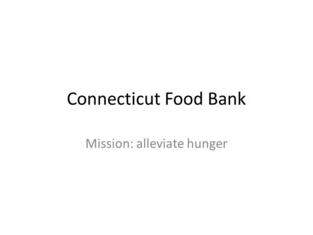 Connecticut Food Bank Mission: alleviate hunger. 19821 warehouse70 agencies 20123 warehouses600 agencies.
