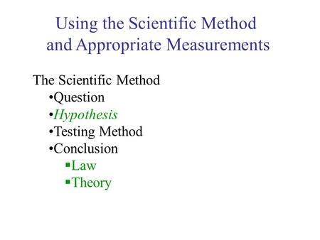 Using the Scientific Method and Appropriate Measurements The Scientific Method Question Hypothesis Testing Method Conclusion  Law  Theory.