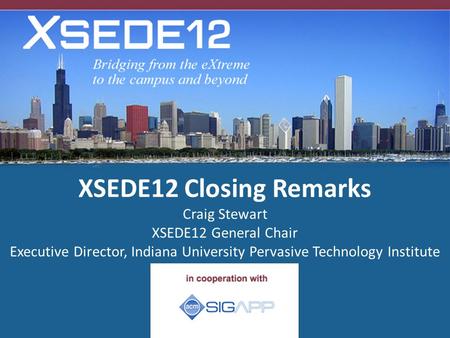 XSEDE12 Closing Remarks Craig Stewart XSEDE12 General Chair Executive Director, Indiana University Pervasive Technology Institute.