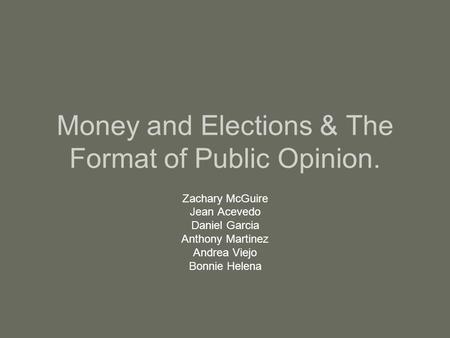 Money and Elections & The Format of Public Opinion. Zachary McGuire Jean Acevedo Daniel Garcia Anthony Martinez Andrea Viejo Bonnie Helena.
