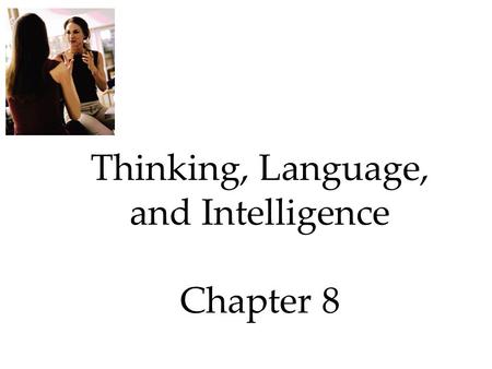 Thinking, Language, and Intelligence Chapter 8. Thinking, Language, & Intelligence Intelligence  What Is Intelligence?