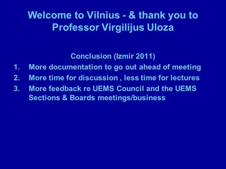 Welcome to Vilnius - & thank you to Professor Virgilijus Uloza Conclusion (Izmir 2011) 1.More documentation to go out ahead of meeting 2.More time for.