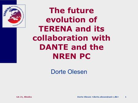 Dorte Olesen GA 21, Rhodos1 The future evolution of TERENA and its collaboration with DANTE and the NREN PC Dorte Olesen.