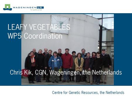 Centre for Genetic Resources, the Netherlands Chris Kik, CGN, Wageningen, the Netherlands LEAFY VEGETABLES WP5 Coordination.