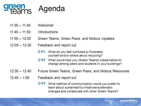 11:30 – 11:40 Welcome! 11:40 – 11:50Introductions 11:50 – 12:05Green Teams, Green Paws, and Mobius Updates 12:05 – 12:30Feedback and report out 12:30 –
