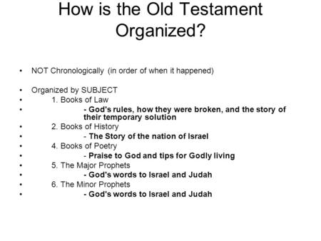 How is the Old Testament Organized? NOT Chronologically (in order of when it happened) Organized by SUBJECT 1. Books of Law - God's rules, how they were.
