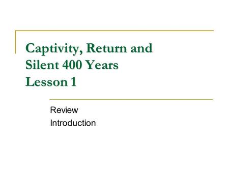 Captivity, Return and Silent 400 Years Lesson 1 Review Introduction.