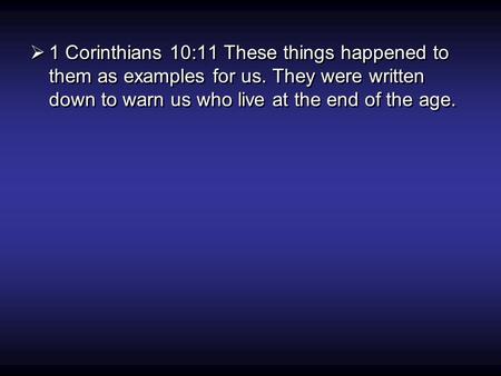  1 Corinthians 10:11 These things happened to them as examples for us. They were written down to warn us who live at the end of the age.