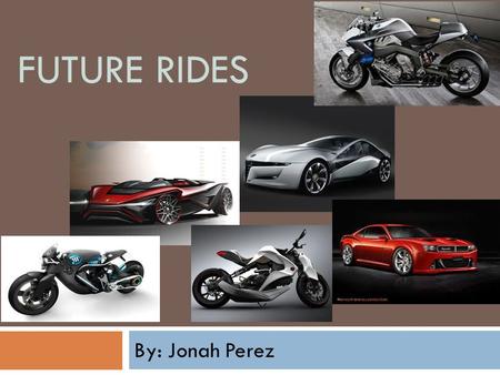 FUTURE RIDES By: Jonah Perez.  Future Rides is a company that’s mission is to build dream cars and motorcycles for every client.  We will have a website.