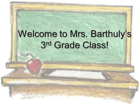 Welcome to Mrs. Barthuly’s 3 rd Grade Class!. About Me  I have 3 daughters: 12,11, and 8 and I have been married for 17 years..  I have taught for a.