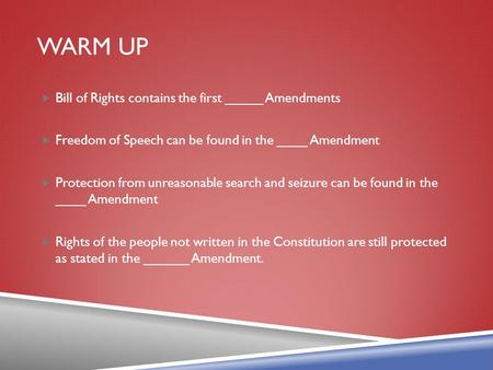 WARM UP  Bill of Rights contains the first _____ Amendments  Freedom of Speech can be found in the ____ Amendment  Protection from unreasonable search.
