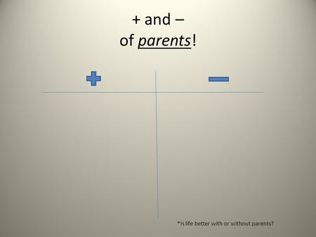 + and – of parents! *Is life better with or without parents?