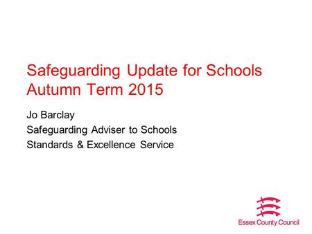 Safeguarding Update for Schools Autumn Term 2015 Jo Barclay Safeguarding Adviser to Schools Standards & Excellence Service.