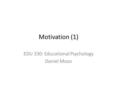 Motivation (1) EDU 330: Educational Psychology Daniel Moos.