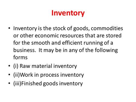 Inventory Inventory is the stock of goods, commodities or other economic resources that are stored for the smooth and efficient running of a business.