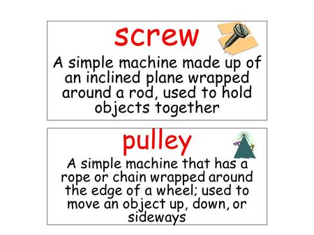 Screw A simple machine made up of an inclined plane wrapped around a rod, used to hold objects together pulley A simple machine that has a rope or chain.