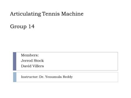 Articulating Tennis Machine Group 14 Members: Jerrod Stock David Villers Instructor: Dr. Yenumula Reddy.