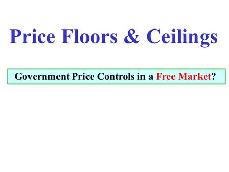 Price Floors & Ceilings Government Price Controls in a Free Market?