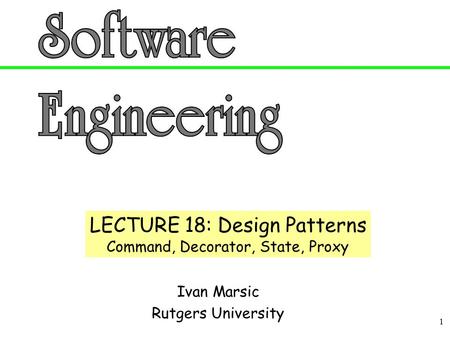 1 Ivan Marsic Rutgers University LECTURE 18: Design Patterns Command, Decorator, State, Proxy.