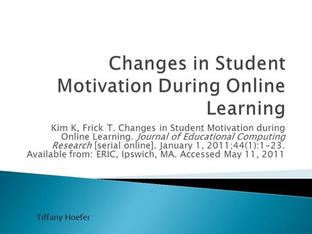 Kim K, Frick T. Changes in Student Motivation during Online Learning. Journal of Educational Computing Research [serial online]. January 1, 2011;44(1):1-23.