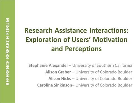 Research Assistance Interactions: Exploration of Users’ Motivation and Perceptions Stephanie Alexander – University of Southern California Alison Graber.